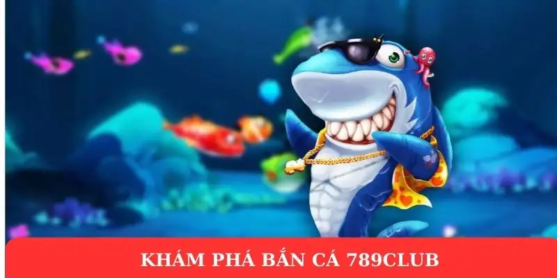 Bắn Cá 789Club – Cổng Game Đỉnh Cao với Trải Nghiệm Hấp Dẫn